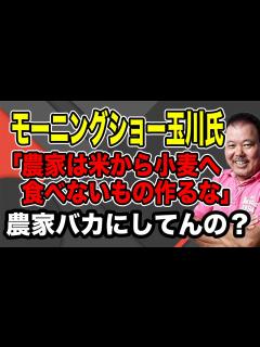 [x]モーニングショー玉川氏「農家は米から小麦へ。食べないもの作るな！」農家をバカにしてるのか？ - YouTube