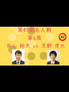 [x]第47期 名人戦 第6局（井山裕太 vs 芝野虎丸）【棋譜
